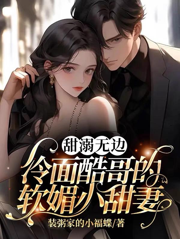 甜溺无边,冷面酷哥的软媚小甜妻