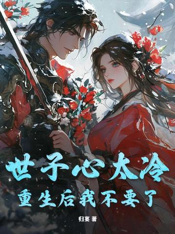 世子心太冷,重生后我不要了