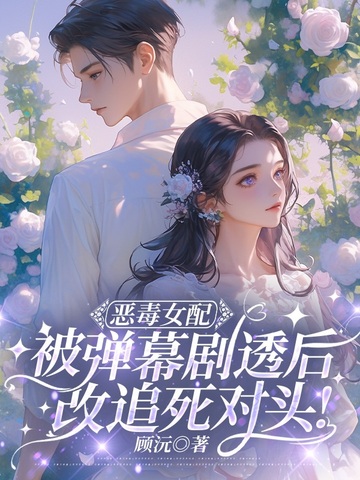 恶毒女配被弹幕剧透后，改追死对头！