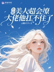作精美人超会撩，大佬他扛不住了