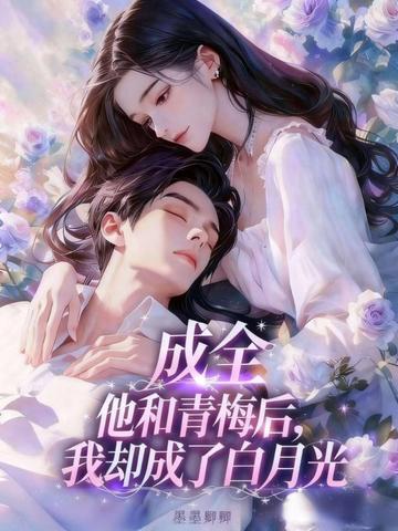 成全他和青梅后,我却成了白月光