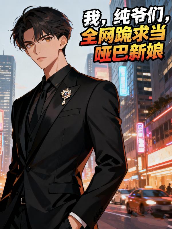 我,纯爷们,全网跪求当哑巴新娘