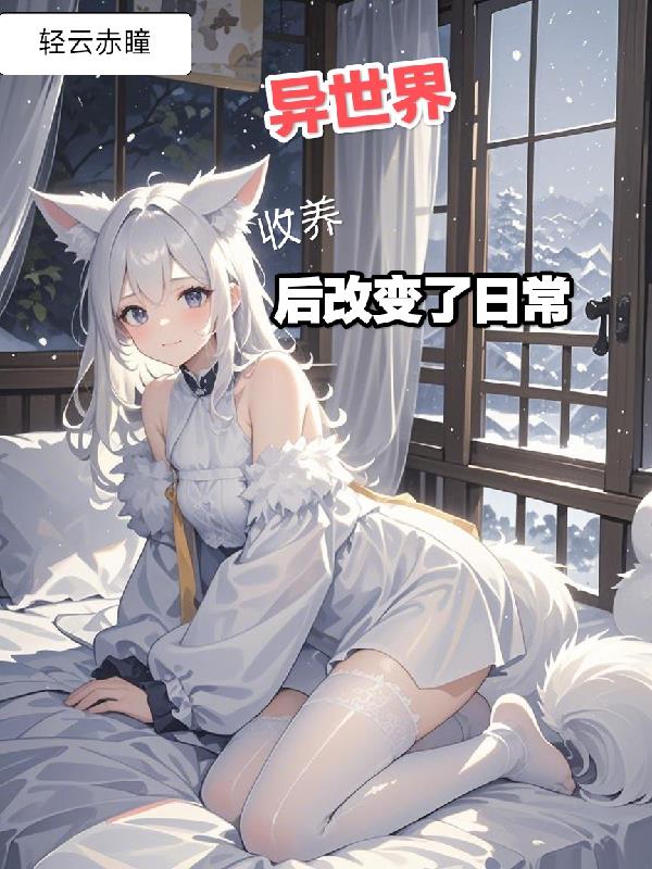 异世界收养狐耳妹妹后改变了日常