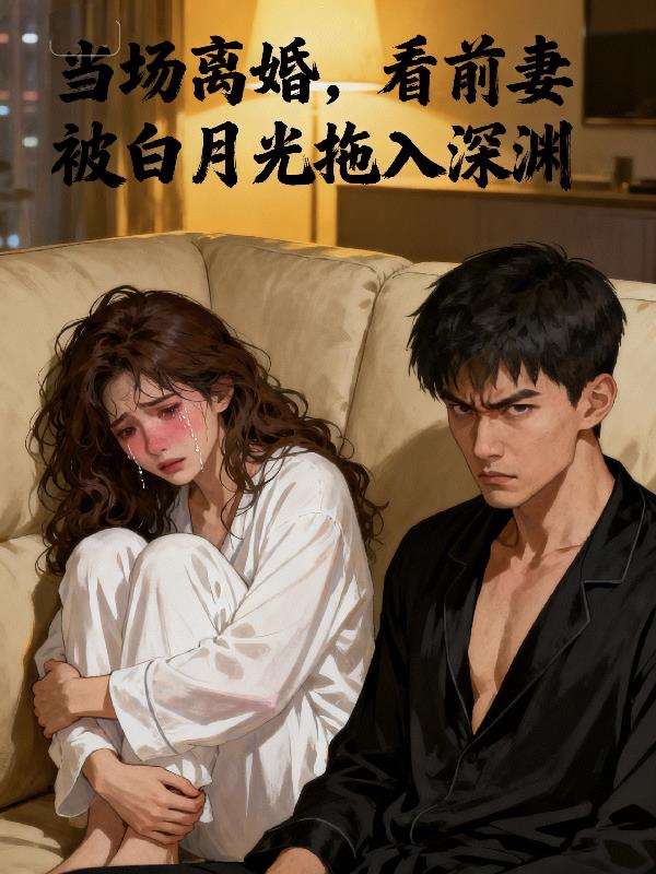 当场离婚看前妻被白月光拖入深渊