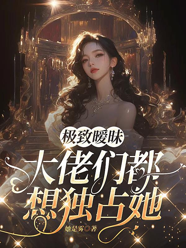 极致暧昧：大佬们都想独占她