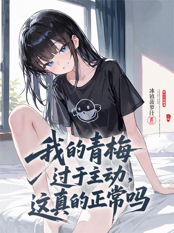 我的青梅过于主动，这真的正常吗