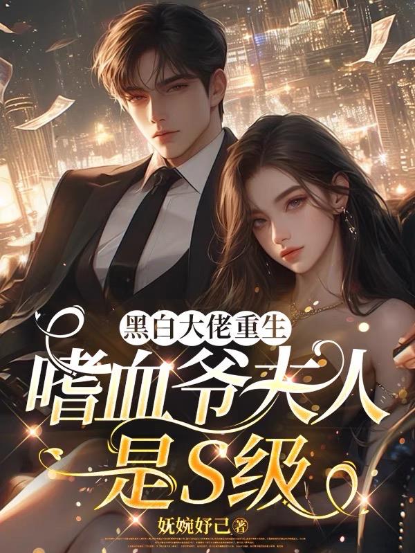 黑白大佬重生,嗜血爷夫人是S级