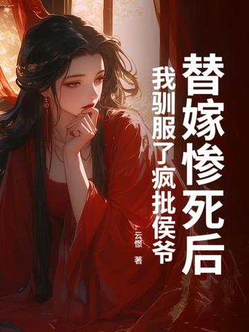 替嫁惨死后，我驯服了疯批侯爷