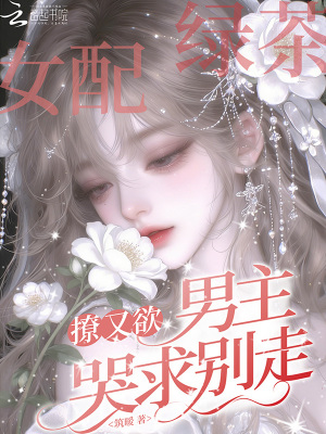 绿茶女配撩又欲，男主哭求别走