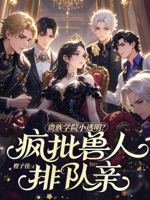 贵族学院小透明?疯批兽人排队亲