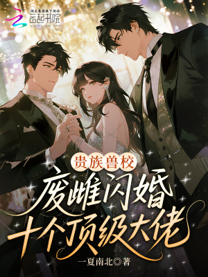 贵族兽校:废雌闪婚十个顶级大佬