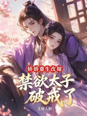 娇娇重生改嫁,禁欲太子破戒了