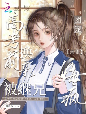 高考前换亲被继兄团宠，亲哥悔疯
