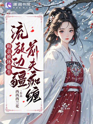 和亲被休重生，流放边疆前夫痴缠