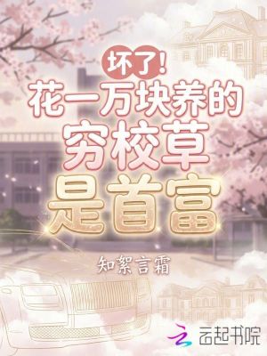 坏了!花一万块养的穷校草是首富