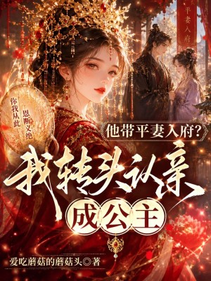 他带平妻入府？我转头认亲成公主