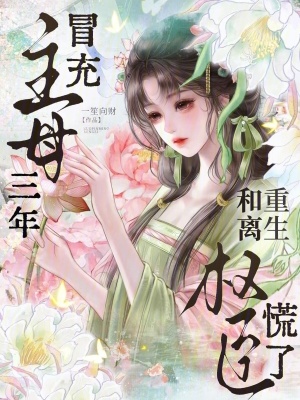 冒充主母三年,重生和离权臣慌了