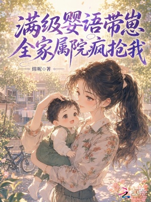 满级婴语带崽,全家属院疯抢我