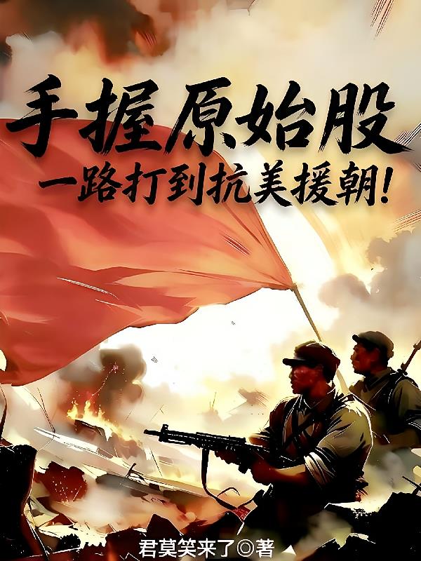 手握原始股,一路打到抗美援朝!