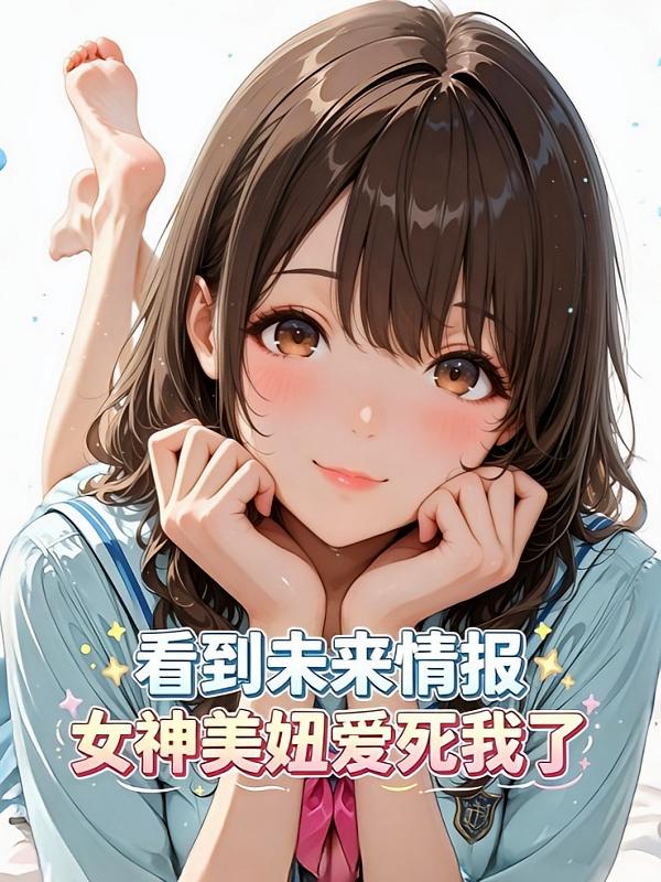 看到未来情报，女神美妞爱死我了