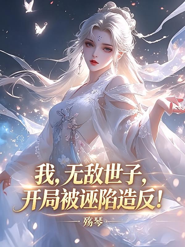 我,无敌世子,开局被诬陷造反!