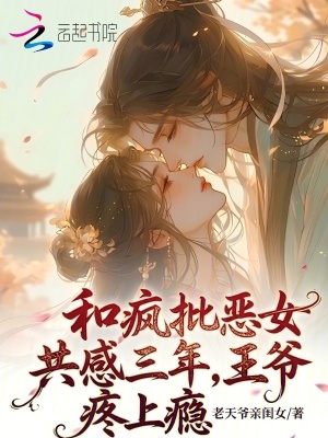 和疯批恶女共感三年，王爷疼上瘾