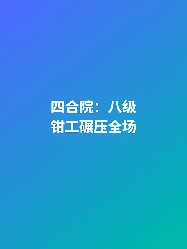 四合院：八级钳工碾压全场
