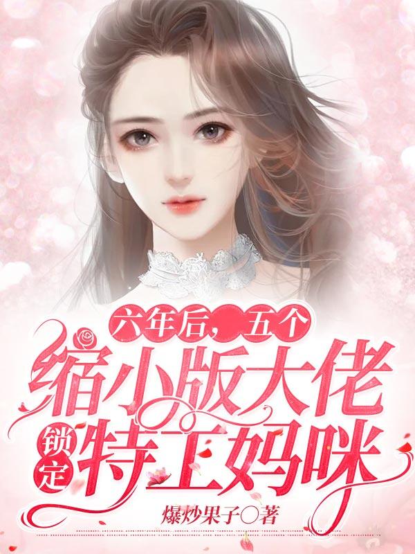 六年后,五个缩小版大佬锁定特工妈咪