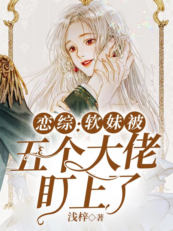 恋综:软妹被五个大佬盯上了
